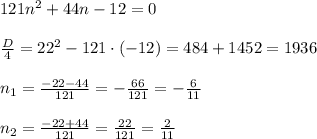 121n^2+44n-12=0\\\\\frac{D}{4}=22^2-121\cdot (-12)=484+1452=1936\\\\n_1=\frac{-22-44}{121}=-\frac{66}{121}=-\frac{6}{11}\\\\n_2=\frac{-22+44}{121}=\frac{22}{121}=\frac{2}{11}