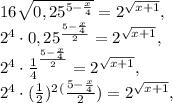 16 \sqrt{0,25 ^{5- \frac{x}{4} } }=2 ^{ \sqrt{x+1} }, \\ 2 ^{4}\cdot0,25 ^{ \frac{5- \frac{x}{4} }{2} } =2 ^{ \sqrt{x+1} } , \\ 2 ^{4}\cdot \frac{1}{4} ^{ \frac{5- \frac{x}{4} }{2} } =2 ^{ \sqrt{x+1} } , \\ 2 ^{4}\cdot (\frac{1}{2} ) ^{2} ^({ \frac{5- \frac{x}{4} }{2} }) =2 ^{ \sqrt{x+1} } , \\