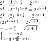 2 ^{4}\cdot (\frac{1}{2} )^{5- \frac{x}{4}} =2 ^{ \sqrt{x+1} } , \\ 2 ^{4}\cdot (2 ^{-1} )^{5- \frac{x}{4}} =2 ^{ \sqrt{x+1} } , \\ 2 ^{4}\cdot (2 )^{-5+ \frac{x}{4}} =2 ^{ \sqrt{x+1} } , \\ (2 )^{4-5+ \frac{x}{4}} =2 ^{ \sqrt{x+1} } , \\ -1+ \frac{x}{4}= \sqrt{x+1} \\ \left \{ {{ -1+\frac{x}{4} \geq 0} \atop {1- \frac{x}{2}+ \frac{ x^{2} }{16}=x+1 }} \right.