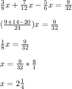 \frac{3}{8}x+ \frac{7}{12}x- \frac{5}{6}x= \frac{9}{32} \\ \\ (\frac{9+14-20}{24})x= \frac{9}{32} \\ \\ \frac{1}{8}x= \frac{9}{32} \\ \\ x= \frac{9}{32}* \frac{8}{1} \\ \\ x=2 \frac{1}{4}