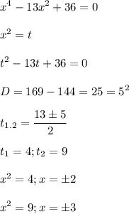 \displaystyle x^4-13x^2+36=0\\\\x^2=t\\\\t^2-13t+36=0\\\\D=169-144=25=5^2\\\\t_{1.2}= \frac{13\pm 5}{2}\\\\t_1=4; t_2=9\\\\x^2=4; x=\pm 2 \\\\x^2=9; x=\pm 3