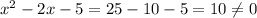 x^2-2x-5=25-10-5=10\neq0