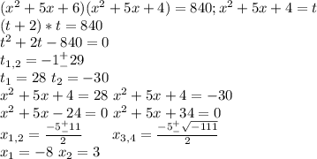 (x^2+5x+6)(x^2+5x+4)=840;x^2+5x+4=t\\(t+2)*t=840\\t^2+2t-840=0\\t_{1,2}=-1^+_-29\\t_1=28\ t_2=-30\\x^2+5x+4=28\ x^2+5x+4=-30\\x^2+5x-24=0\ x^2+5x+34=0\\x_{1,2}=\frac{-5^+_-11}{2}\ \ \ \ \ \ x_{3,4}=\frac{-5^+_-\sqrt{-111}}{2}\\x_1=-8\ x_2=3