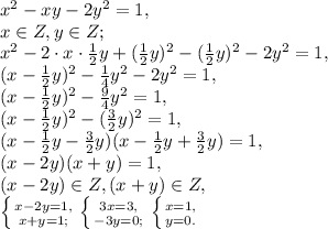 x^2-xy-2y^2=1, \\ x\in Z, y\in Z; \\&#10;x^2-2\cdot x\cdot\frac{1}{2}y+(\frac{1}{2}y)^2-(\frac{1}{2}y)^2-2y^2=1, \\ &#10;(x-\frac{1}{2}y)^2-\frac{1}{4}y^2-2y^2=1, \\ &#10;(x-\frac{1}{2}y)^2-\frac{9}{4}y^2=1, \\ (x-\frac{1}{2}y)^2-(\frac{3}{2}y)^2=1, \\ (x-\frac{1}{2}y-\frac{3}{2}y)(x-\frac{1}{2}y+\frac{3}{2}y)=1, \\ (x-2y)(x+y)=1, \\ (x-2y)\in Z, (x+y)\in Z, \\ \left \{ {{x-2y=1,} \atop {x+y=1;}} \right. \left \{ {{3x=3,} \atop {-3y=0;}} \right. \left \{ {{x=1,} \atop {y=0.}} \right.