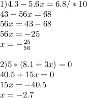 1)4.3-5.6x=6.8/*10 \\ 43-56x=68\\56x=43-68\\56x=-25\\x=- \frac{25}{56} \\ \\ 2)5*(8.1+3x)=0\\40.5+15x=0\\15x=-40.5\\x=-2.7