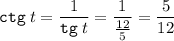 \displaystyle {\tt ctg}\; t=\frac1{{\tt tg}\;t} =\frac1{\frac{12}{5}} =\frac{5}{12}