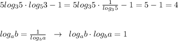 5log_35\cdot log_53-1=5log_35\cdot \frac{1}{log_35}-1=5-1=4\\\\\\log_{a}{b}=\frac{1}{log_{b}{a}}\; \; \to \; \; log_{a}{b}\cdot log_{b}{a}=1