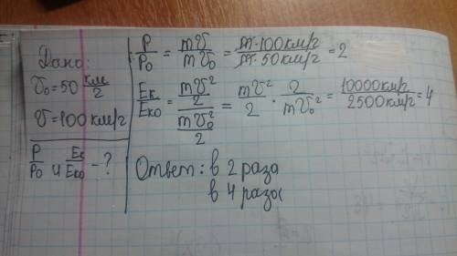 Скорость автомобиля увеличилась с 50 км/ч до 100 км/ч. во сколько раз увеличились его импульс и кине