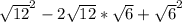 \sqrt{12}^{2} -2 \sqrt{12} * \sqrt{6} + \sqrt{6}^{2}