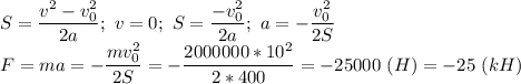 S=\dfrac{v^2-v_0^2}{2a};\ v=0;\ S=\dfrac{-v_0^2}{2a};\ a=-\dfrac{v_0^2}{2S}\\ F=ma=-\dfrac{mv_0^2}{2S}=-\dfrac{2000000*10^2}{2*400}=-25000\ (H)=-25\ (kH)