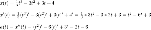 x(t)=\frac{1}{3}t^{3}-3t^{2}+3t+4\\\\x'(t)=\frac{1}{3}(t^{3})'-3(t^{2})'+3(t)'+4'=\frac{1}{3}*3t^{2}-3*2t+3=t^{2}-6t+3\\\\a(t)=x''(t)=(t^{2})'-6(t)'+3'=2t-6