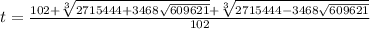 t= \frac{102+ \sqrt[3]{2715444+3468 \sqrt{609621} } + \sqrt[3]{2715444-3468 \sqrt{609621} } }{102}