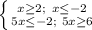 \left \{ {{ x \geq2; \\ x \leq -2} \atop {5x \leq -2; \ 5x \geq 6}} \right.