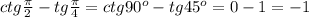 ctg\frac{\pi}{2}-tg\frac{\pi}{4}=ctg90^o-tg45^o=0-1=-1