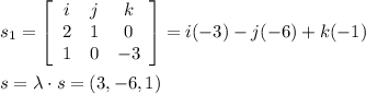 s_1= \left[\begin{array}{ccc}i&j&k\\2&1&0\\1&0&-3\end{array}\right] =i(-3)-j(-6)+k(-1)\\\\s=\lambda \cdot s=(3,-6,1)