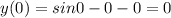 y(0)=sin0-0-0=0