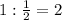 1: \frac{1}{2}=2