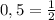 0,5= \frac{1}{2}