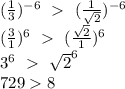 (\frac{1}{3})^{-6} \ \ ( \frac{1}{ \sqrt{2} } )^{-6} \\ (\frac{3}{1})^{6} \ \ ( \frac{ \sqrt{2} }{1 } )^{6} \\ 3^6 \ \ \sqrt{2}^6 \\ 729 8