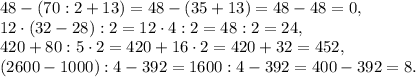 48-(70:2+13) =48-(35+13) =48-48 =0, \\ &#10;12\cdot(32-28):2=12\cdot4:2=48:2=24, \\ &#10;420+80:5\cdot2 = 420+16\cdot2 =420+32 = 452,\\ &#10;(2600-1000):4-392=1600:4-392=400-392=8.