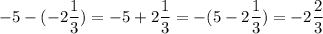 \displaystyle -5-(-2 \frac{1}{3})=-5+ 2\frac{1}{3}=-(5-2 \frac{1}{3})=-2 \frac{2}{3}