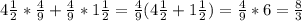 4 \frac{1}{2} * \frac{4}{9} + \frac{4}{9} *1 \frac{1}{2} = \frac{4}{9} (4 \frac{1}{2}+1 \frac{1}{2} )= \frac{4}{9}*6= \frac{8}{3}