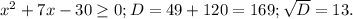 x^{2}+7x-30 \geq 0; D=49+120=169; \sqrt{D}=13.