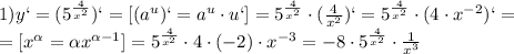 1)y`= (5^{ \frac{4}{ x^{2} }})` =[(a ^{u} )`=a ^{u}\cdot u`]= 5^{ \frac{4}{ x^{2} }}\cdot( \frac{4}{ x^{2} })` =5^{ \frac{4}{ x^{2} }}\cdot( 4\cdot x^{-2} })` = \\ =[x ^{ \alpha }= \alpha x^{ \alpha -1}]= 5^{ \frac{4}{ x^{2} }}\cdot 4\cdot(-2)\cdot x^{-3} }= -8\cdot 5^{ \frac{4}{ x^{2} }}\cdot \frac{1}{ x^{3} }