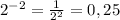 2^{-2}= \frac{1}{2 ^{2} }=0,25