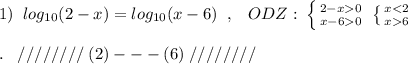 1)\; \; log_{10}(2-x)=log_{10}(x-6)\; \; ,\; \; \; ODZ:\; \left \{ {{2-x0} \atop {x-60}} \right. \; \left \{ {{x6}} \right. \\\\.\; \; \; ////////\; (2)---(6)\; ////////