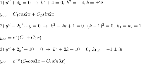 1)\; y''+4y=0\; \to \; k^2+4=0,\; k^2=-4,k=\pm 2i\\\\y_{oo}=C_1cos2x+C_2sin2x\\\\2)\; y''-2y'+y=0\; \to \; k^2-2k+1=0,\; (k-1)^2=0,\; k_1=k_2=1\\\\y_{oo}=e^{x}(C_1+C_2x)\\\\3)\; y''+2y'+10=0\; \to \; k^2+2k+10=0,\; k_{1,2}=-1\pm 3i\\\\y_{oo}=e^{-x}(C_2cos3x+C_2sin3x)