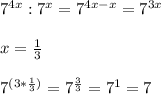 7 ^{4x} : 7^x =7 ^{4x-x}=7 ^{3x} \\ \\ x= \frac{1}{3} \\ \\ 7 ^{(3* \frac{1}{3})}=7 ^{ \frac{3}{3}}=7^1=7