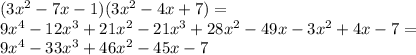 (3 {x}^{2} - 7x - 1)(3 {x}^{2} - 4x + 7) = \\ 9 {x}^{4} - 12 {x}^{3} + 21 {x}^{2} - 21 {x}^{3} + 28 {x}^{2} - 49x - 3 {x}^{2} + 4x - 7 = \\ 9 {x}^{4} - 33 {x}^{3} + 46 {x}^{2} - 45x - 7