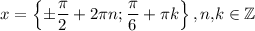 \displaystyle x=\left \{ \pm \frac{\pi}2 +2\pi n;\dfrac{\pi }6+\pi k\right \},n,\!k \in \mathbb{Z}