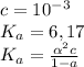 c = 10^-^3 \\ K_a = 6,17 \\ K_a = \frac{ \alpha ^2c}{1-a}