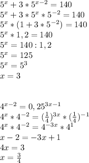 5^x+3*5^{x-2}=140\\5^x+3*5^x*5^{-2}=140\\5^x*(1+3*5^{-2})=140\\5^x*1,2=140\\5^x=140:1,2\\5^x=125\\5^x=5^3\\x=3\\\\\\4^{x-2}=0,25^{3x-1}\\4^x*4^{-2}= (\frac{1}{4})^{3x}*(\frac{1}{4})^{-1}\\4^x*4^{-2}=4^{-3x}*4^1\\x-2=-3x+1\\4x=3\\x= \frac{3}{4}