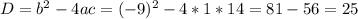 D=b^{2} - 4ac=(-9)^{2} - 4*1*14=81-56=25