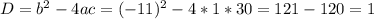 D=b^{2} - 4ac=(-11)^{2} - 4*1*30=121-120=1