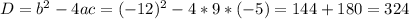 D=b^{2} -4ac=(-12)^{2} - 4*9*(-5)=144+180=324