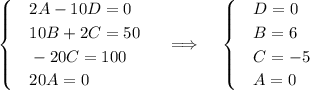 \begin{cases}&\text{}2A-10D=0\\&\text{}10B+2C=50\\&\text{}-20C=100\\&\text{}20A=0\end{cases}~~~~\Longrightarrow~~~\begin{cases}&\text{}D=0\\&\text{}B=6\\&\text{}C=-5\\&\text{}A=0\end{cases}
