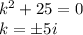 k^2+25=0\\ k=\pm5i