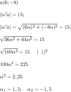 a(6; -8)\\ \\ |\vec {\alpha~a}|=15;\\ \\ |\vec {\alpha~a}|=\sqrt{(6\alpha)^2+(-8\alpha)^2}=15;\\ \\ \sqrt{36\alpha^2+64\alpha^2}=15\\ \\\sqrt{100\alpha^2}=15~~~~|~~()^2\\ \\100\alpha^2=225\\ \\\alpha^2=2,25\\ \\\alpha_1=1,5;~~~\alpha_2=-1,5