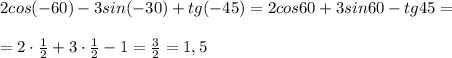 2cos(-60)-3sin(-30)+tg(-45)=2cos60+3sin60-tg45=\\\\=2\cdot \frac{1}{2}+3\cdot \frac{1}{2}-1=\frac{3}{2}=1,5