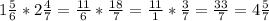 1 \frac{5}{6}* 2\frac{4}{7}= \frac{11}{6}* \frac{18}{7}= \frac{11}{1}* \frac{3}{7}= \frac{33}{7}=4 \frac{5}{7}