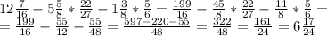 12 \frac{7}{16}-5 \frac{5}{8}* \frac{22}{27}-1 \frac{3}{8}* \frac{5}{6}= \frac{199}{16}- \frac{45}{8}* \frac{22}{27}- \frac{11}{8}* \frac{5}{6}= \\ = \frac{199}{16}- \frac{55}{12}- \frac{55}{48}= \frac{597-220-55}{48}= \frac{322}{48}= \frac{161}{24}=6 \frac{17}{24}