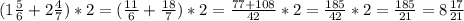 (1 \frac{5}{6}+2 \frac{4}{7})*2=( \frac{11}{6}+ \frac{18}{7})*2= \frac{77+108} {42}*2= \frac{185}{42}*2= \frac{185}{21}=8 \frac{17}{21}