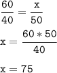 \tt\displaystyle\frac{60}{40}=\frac{x}{50}\\\\x=\frac{60*50}{40}\\\\x=75