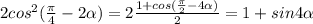 2cos^{2} (\frac{\pi }{4}-2\alpha)=2\frac{1+cos(\frac{\pi}{2}-4\alpha )}{2} =1+sin4\alpha