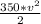 \frac{350*v^{2} }{2}