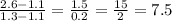 \frac{2.6 - 1.1}{1.3 - 1.1} = \frac{1.5}{0.2} = \frac{15}{2} = 7.5